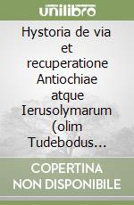 Hystoria de via et recuperatione Antiochiae atque Ierusolymarum (olim Tudebodus imitatus et continuatus). I Normanni d'Italia alla prima crociata in una cronaca... libro