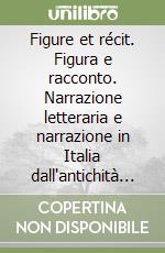 Figure et récit. Figura e racconto. Narrazione letteraria e narrazione in Italia dall'antichità al primo Rinascimento. Atti del convegno (Losanna,25-26 Novembre 2005 libro