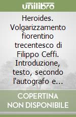 Heroides. Volgarizzamento fiorentino trecentesco di Filippo Ceffi. Introduzione, testo, secondo l'autografo e glossario. Vol. 1