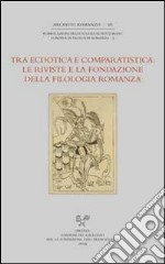 Tra ecdotica e comparatistica. Le riviste e la fondazione della filologia romanza. Atti del Convegno... (Siena, 3-4 ottobre 2006) libro