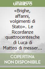 «Brighe, affanni, volgimenti di Stato». Le Ricordanze quattrocentesche di Luca di Matteo di messer Luca de' Firidolfi da Panzano libro