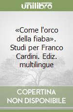 «Come l'orco della fiaba». Studi per Franco Cardini. Ediz. multilingue libro