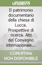 Il patrimonio documentario della chiesa di Lucca. Prospettive di ricerca. Atti del Convegno internazionale di studi (Lucca, 14-15 novembre 2008)