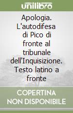 Apologia. L'autodifesa di Pico di fronte al tribunale dell'Inquisizione. Testo latino a fronte libro