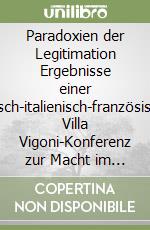 Paradoxien der Legitimation Ergebnisse einer deutsch-italienisch-französischen Villa Vigoni-Konferenz zur Macht im Mittelalter. Ediz. italiana, francese e tedesca