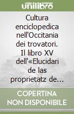 Cultura enciclopedica nell'Occitania dei trovatori. Il libro XV dell'«Elucidari de las proprietatz de totas res naturals». Ediz. italiana e occitana libro