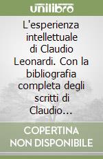 L'esperienza intellettuale di Claudio Leonardi. Con la bibliografia completa degli scritti di Claudio Leonardi e una sua nota autobiografica libro