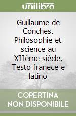 Guillaume de Conches. Philosophie et science au XIIème siècle. Testo franece e latino