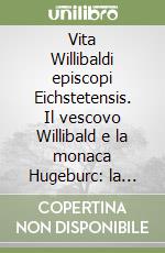 Vita Willibaldi episcopi Eichstetensis. Il vescovo Willibald e la monaca Hugeburc: la scrittura a quattro mani di un'esperienza odeporica dell'VIII secolo libro