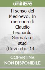 Il senso del Medioevo. In memoria di Claudio Leonardi. Giornata di studi (Rovereto, 14 maggio 2011) libro