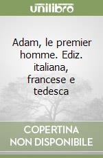 Adam, le premier homme. Ediz. italiana, francese e tedesca libro