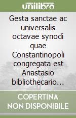 Gesta sanctae ac universalis octavae synodi quae Constantinopoli congregata est Anastasio bibliothecario interprete libro