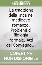 La tradizione della lirica nel medioevo romanzo. Problemi di filologia formale. Atti del Convegno internazionale (Firenze-Siena, 12-14 novembre 2009). Ediz. bilingue libro