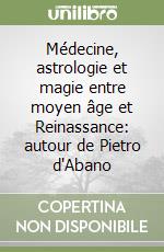 Médecine, astrologie et magie entre moyen âge et Reinassance: autour de Pietro d'Abano libro