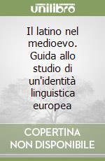 Il latino nel medioevo. Guida allo studio di un'identità linguistica europea