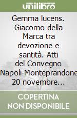 Gemma lucens. Giacomo della Marca tra devozione e santità. Atti del Convegno (Napoli-Monteprandone, 20 novembre 2009-27 novembre 2010) libro