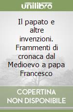 Il papato e altre invenzioni. Frammenti di cronaca dal Medioevo a papa Francesco libro