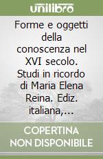 Forme e oggetti della conoscenza nel XVI secolo. Studi in ricordo di Maria Elena Reina. Ediz. italiana, inglese e francese libro