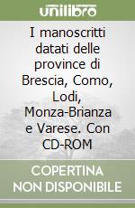 I manoscritti datati delle province di Brescia, Como, Lodi, Monza-Brianza e Varese. Con CD-ROM