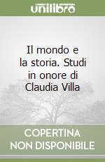 Il mondo e la storia. Studi in onore di Claudia Villa libro