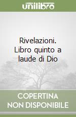 Rivelazioni. Libro quinto a laude di Dio libro