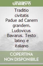 Traditio civitatis Padue ad Canem grandem. Ludovicus Bavarus. Testo latino e italiano