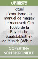 Rituel d'exorcisme ou manuel de magie? Le manuscrit Clm 10085 de la Bayerische Staatsbibliothek de Munich (début du XVe siècle) libro