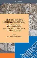 «Moribus antiquis sibi me fecere poetam». Albertino Mussato nel VII centenario dell'incoronazione poetica (Padova 1315-2015) libro