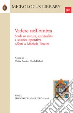 Vedere nell'ombra. Studi su natura, spiritualità e scienze operative offerti a Michela Pereira