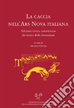 La caccia nell'ars nova italiana. Edizione critica e commentata dei testi e delle intonazioni libro