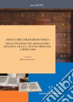 «Non ore orandum solo» nelle vicende del monastero di Santa Grata «in Columnellis» a Bergamo. Ediz. illustrata libro