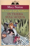 In teiera sull'acqua. La saga degli Sgraffìgnoli. Vol. 3 libro di Norton Mary