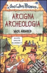 Arcigna archeologia. Ediz. illustrata libro