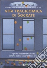 Vita tragicomica di Socrate. Il primo filosofo condannato a morte è stato veramente un eroe? libro