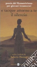 E tacque attorno a te il silenzio. Poesie del Romanticismo per giovani innamorati. Testi originali con traduzione a fronte libro