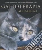 Gattoterapia. Gli esercizi. Come imparare dai gatti a essere felinamente felici libro