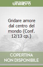 Gridare amore dal centro del mondo (Conf. 12/13 cp.) libro