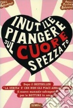 Inutile piangere sul cuore spezzato. Manuale-salvagente per le rotture in amore