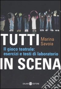 Tutti in scena. Il gioco teatrale: esercizi e testi di laboratorio libro