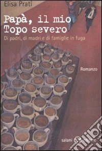 Papà, il mio topo severo. Di padri, di madri e di famiglie in fuga libro