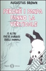 Perché i panda fanno la verticale e altri fatti curiosi sugli animali libro