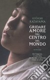 Gridare amore dal centro del mondo libro di Katayama Kyôichi