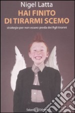 Hai finito di tirarmi scemo. Strategie per non essere preda dei figli tiranni libro