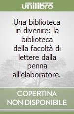 Una biblioteca in divenire: la biblioteca della facoltà di lettere dalla penna all'elaboratore. libro