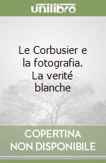 Le Corbusier e la fotografia. La verité blanche