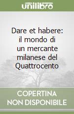 Dare et habere: il mondo di un mercante milanese del Quattrocento libro