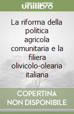 La riforma della politica agricola comunitaria e la filiera olivicolo-olearia italiana libro