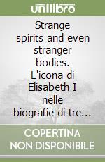 Strange spirits and even stranger bodies. L'icona di Elisabeth I nelle biografie di tre modernisti inglesi. Ediz. elettronica libro