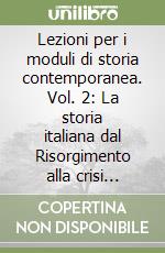 Lezioni per i moduli di storia contemporanea. Vol. 2: La storia italiana dal Risorgimento alla crisi morale e politica di fine secolo XX