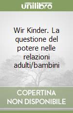 Wir Kinder. La questione del potere nelle relazioni adulti/bambini libro